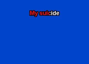 My suicide