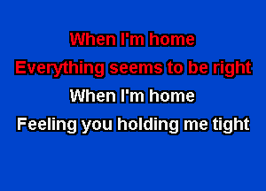 When I'm home
Everything seems to be right
When I'm home

Feeling you holding me tight