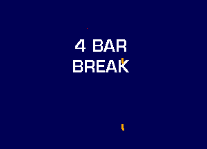 4 BAR
BREAK