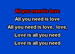 All you need is love
All you need is love

All you need is love, love,
Love is all you need

Love is all you need