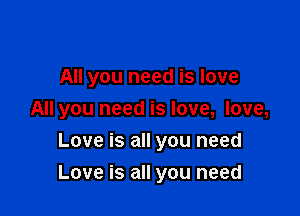 All you need is love
All you need is love, love,
Love is all you need

Love is all you need