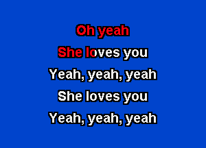 Oh yeah
Shelovesyou
Yeah,yeah,yeah
Shelovesyou

Yeah, yeah, yeah