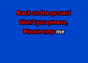 Back on the ground

Won't you please,
Please help me
