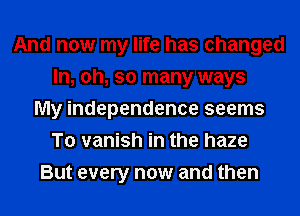 And now my life has changed
In, oh, so many ways
My independence seems
To vanish in the haze
But every now and then