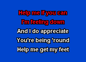 Help me if you can
I'm feeling down
And I do appreciate

You're being 'round
Help me get my feet