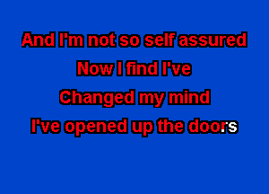 And I'm not so self assured
Now I fund I've

Changed my mind
I've opened up the doors