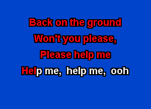 Back on the ground
Won't you please,
Please help me

Help me, help me, ooh