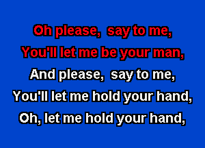 Oh please, say to me,
You'll let me be your man,
And please, say to me,
You'll let me hold your hand,
on, let me hold your hand,