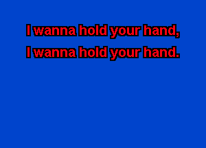 I wanna hold your hand,
I wanna hold your hand.