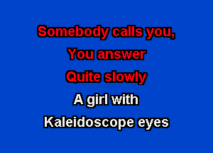 Somebody calls you,
You answer
Quite slowly

A girl with

Kaleidoscope eyes