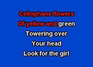 Cellophane flowers

0f yellow and green

Towering over
Yourhead
Look for the girl