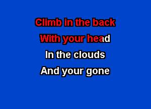 Climb in the back
With your head
In the clouds

And your gone