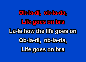 Ob-la-di, ob-la-da,
Life goes on bra

La-la how the life goes on
Ob-Ia-di, ob-la-da,
Life goes on bra