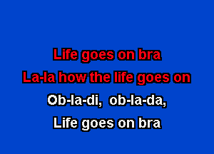 Life goes on bra

La-la how the life goes on
Ob-Ia-di, ob-la-da,
Life goes on bra