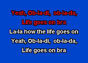 Yeah, Ob-la-di, ob-Ia-da,
Life goes on bra
La-la how the life goes on
Yeah, Ob-la-di, ob-la-da,

Life goes on bra