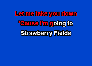 Let me take you down
'Cause I'm going to

Strawberry Fields