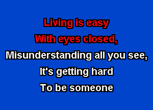 Living is easy
With eyes closed,

Misunderstanding all you see,
It's getting hard

To be someone