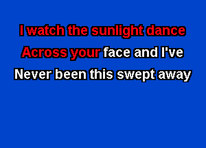 I watch the sunlight dance
Across your face and I've

Never been this swept away