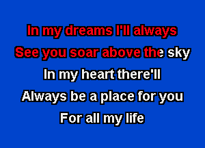 In my dreams I'll always
See you soar above the sky
In my heart there'll
Always be a place for you

For all my life