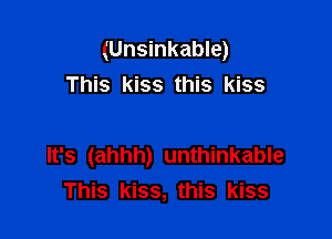 (Unsinkable)
This kiss this kiss

It's (ahhh) unthinkable
This kiss, this kiss