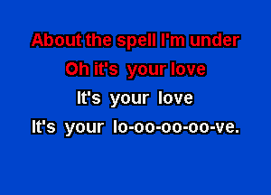 About the spell I'm under
Oh it's your love
It's your love

It's your lo-oo-oo-oo-ve.