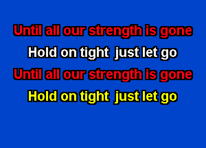 Until all our strength is gone
Hold on tight just let 90
Until all our strength is gone
Hold on tight just let go