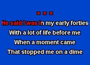 He said I was in my early forties
With a lot of life before me

When a moment came
That stopped me on a dime