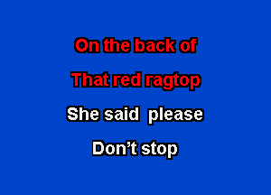 On the back of

That red ragtop

She said please

Dom stop