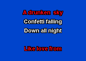 A drunken sky

Confetti falling
Down all night

Like love from