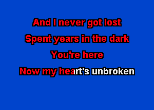 And I never got lost

Spent years in the dark

You're here

Now my heart's unbroken