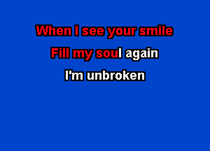 When I see your smile

Fill my soul again

I'm unbroken