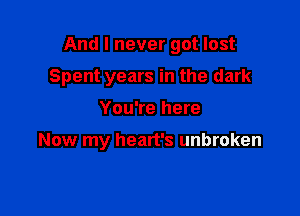 And I never got lost

Spent years in the dark

You're here

Now my heart's unbroken