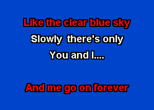 Like the clear blue sky
Slowly there's only

You and L...

And me go on forever
