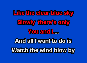 Like the clear blue sky
Slowly there's only

You and L...
And all I want to do is
Watch the wind blow by