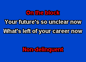 0n the block
Your future's so unclear now
What's left of your career now

Non-delinquent