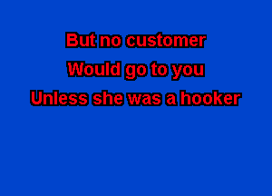 But no customer
Would go to you

Unless she was a hooker