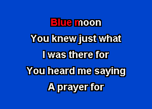 Blue moon
You knewjust what
I was there for

You heard me saying

A prayer for