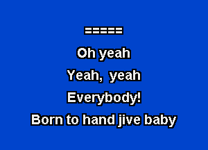 Yeah, yeah

Everybody!
Born to hand jive baby