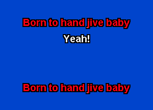 Born to hand jive baby
Yeah!

Born to hand jive baby