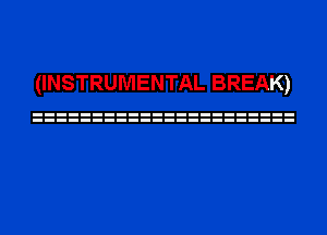 (INSTRUMENTAL BREAK)