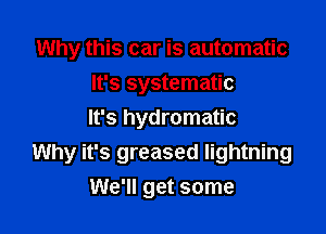 Why this car is automatic

It's systematic
It's hydromatic

Why it's greased lightning
We'll get some