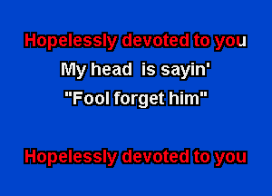 Hopelessly devoted to you
My head is sayin'
Fool forget him

Hopelessly devoted to you