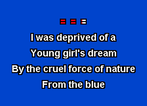 I was deprived of a

Young girl's dream
By the cruel force of nature
From the blue