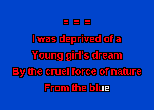 I was deprived of a

Young girl's dream
By the cruel force of nature
From the blue