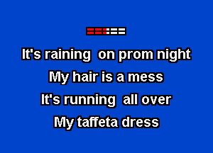 It's raining on prom night
My hair is a mess

It's running all over
My taffeta dress