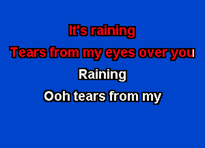 It's raining
Tears from my eyes over you
Raining

Ooh tears from my