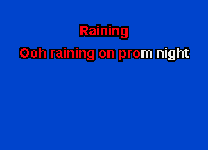 Raining
Ooh raining on prom night