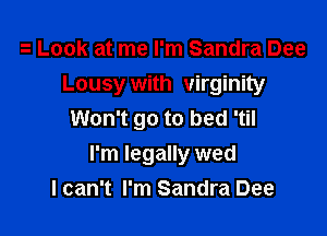 Look at me I'm Sandra Dee
Lousy with virginity
Won't go to bed 'til

I'm legally wed
I can't I'm Sandra Dee