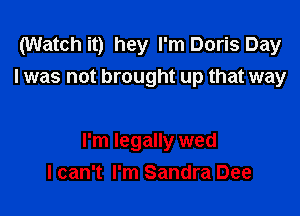 (Watch it) hey I'm Doris Day
I was not brought up that way

I'm legally wed
I can't I'm Sandra Dee