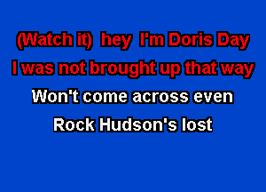 (Watch it) hey I'm Doris Day
I was not brought up that way

Won't come across even
Rock Hudson's lost